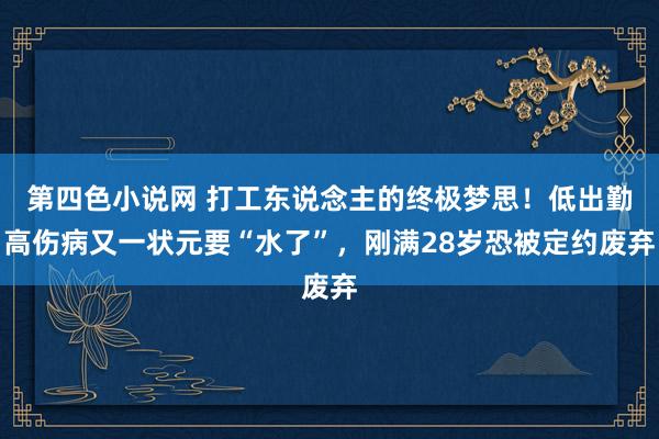 第四色小说网 打工东说念主的终极梦思！低出勤高伤病又一状元要“水了”，刚满28岁恐被定约废弃