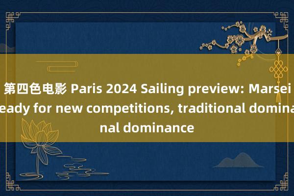 第四色电影 Paris 2024 Sailing preview: Marseille ready for new competitions， traditional dominance