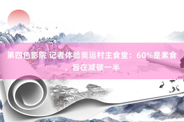 第四色影院 记者体验奥运村主食堂：60%是素食，旨在减碳一半