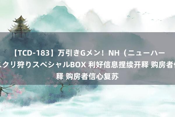 【TCD-183】万引きGメン！NH（ニューハーフ）ペニクリ狩りスペシャルBOX 利好信息捏续开释 购房者信心复苏