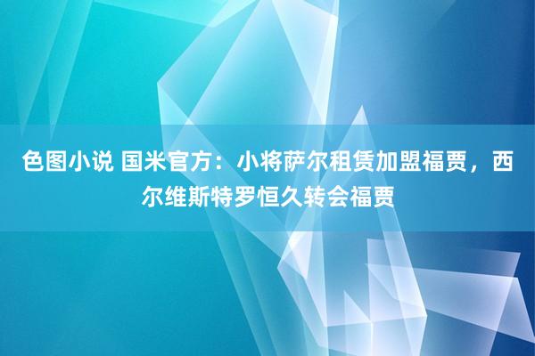 色图小说 国米官方：小将萨尔租赁加盟福贾，西尔维斯特罗恒久转会福贾