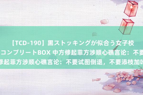 【TCD-190】黒ストッキングが似合う女子校生は美脚ニューハーフ コンプリートBOX 中方修起菲方涉顺心礁言论：不要试图倒退，不要添枝加叶