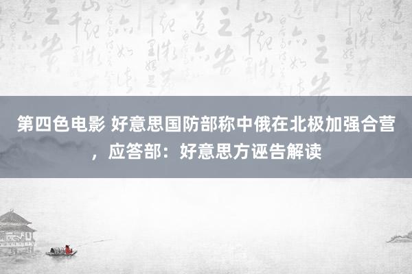 第四色电影 好意思国防部称中俄在北极加强合营，应答部：好意思方诬告解读