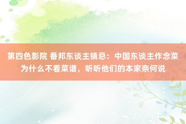 第四色影院 番邦东谈主猜忌：中国东谈主作念菜为什么不看菜谱，听听他们的本家奈何说