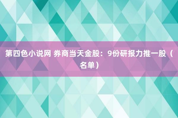 第四色小说网 券商当天金股：9份研报力推一股（名单）