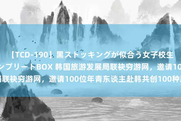 【TCD-190】黒ストッキングが似合う女子校生は美脚ニューハーフ コンプリートBOX 韩国旅游发展局联袂穷游网，邀请100位年青东谈主赴韩共创100种新玩法