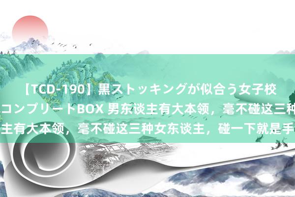 【TCD-190】黒ストッキングが似合う女子校生は美脚ニューハーフ コンプリートBOX 男东谈主有大本领，毫不碰这三种女东谈主，碰一下就是手贱