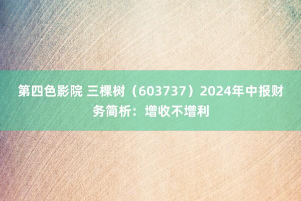 第四色影院 三棵树（603737）2024年中报财务简析：增收不增利