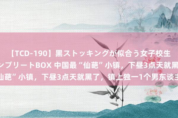 【TCD-190】黒ストッキングが似合う女子校生は美脚ニューハーフ コンプリートBOX 中国最“仙葩”小镇，下昼3点天就黑了，镇上独一1个男东谈主