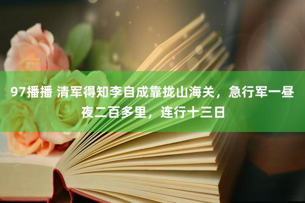 97播播 清军得知李自成靠拢山海关，急行军一昼夜二百多里，连行十三日