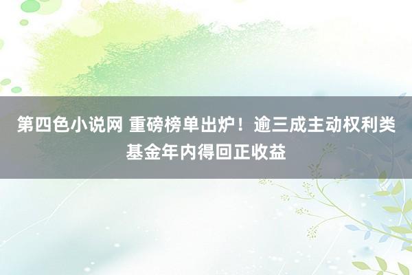 第四色小说网 重磅榜单出炉！逾三成主动权利类基金年内得回正收益