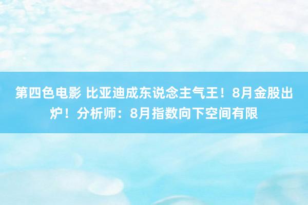 第四色电影 比亚迪成东说念主气王！8月金股出炉！分析师：8月指数向下空间有限