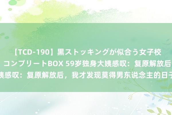 【TCD-190】黒ストッキングが似合う女子校生は美脚ニューハーフ コンプリートBOX 59岁独身大姨感叹：复原解放后，我才发现莫得男东说念主的日子就没周折