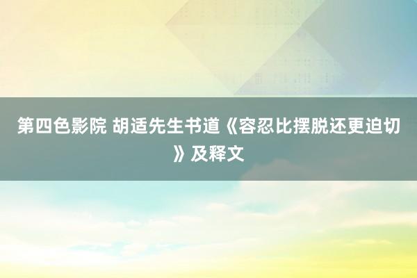 第四色影院 胡适先生书道《容忍比摆脱还更迫切》及释文