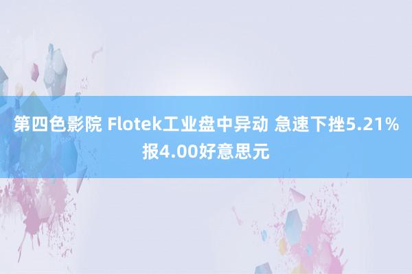 第四色影院 Flotek工业盘中异动 急速下挫5.21%报4.00好意思元