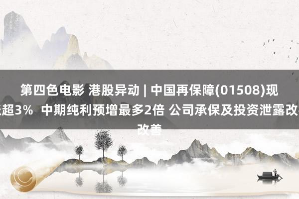 第四色电影 港股异动 | 中国再保障(01508)现涨超3%  中期纯利预增最多2倍 公司承保及投资泄露改善