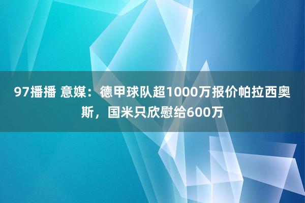 97播播 意媒：德甲球队超1000万报价帕拉西奥斯，国米只欣慰给600万