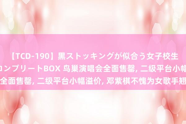 【TCD-190】黒ストッキングが似合う女子校生は美脚ニューハーフ コンプリートBOX 鸟巢演唱会全面售罄， 二级平台小幅溢价， 邓紫棋不愧为女歌手翘楚