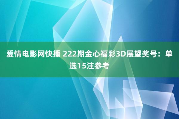 爱情电影网快播 222期金心福彩3D展望奖号：单选15注参考