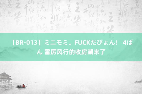 【BR-013】ミニモミ。FUCKだぴょん！ 4ばん 雷厉风行的收房潮来了