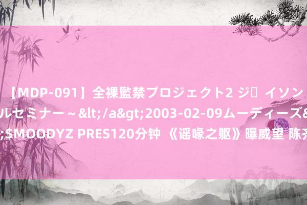 【MDP-091】全裸監禁プロジェクト2 ジｪイソン学園～アブノーマルセミナー～</a>2003-02-09ムーディーズ&$MOODYZ PRES120分钟 《谣喙之躯》曝威望 陈齐灵秦霄贤献技职场狼东谈主杀