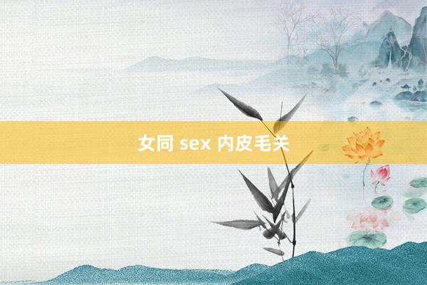 女同 sex 内皮毛关