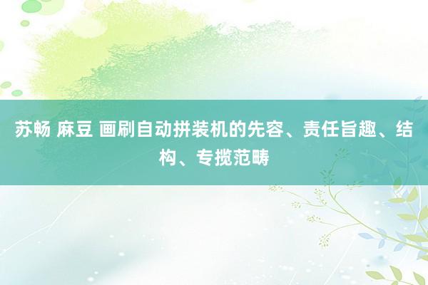 苏畅 麻豆 画刷自动拼装机的先容、责任旨趣、结构、专揽范畴