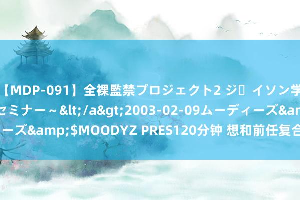 【MDP-091】全裸監禁プロジェクト2 ジｪイソン学園～アブノーマルセミナー～</a>2003-02-09ムーディーズ&$MOODYZ PRES120分钟 想和前任复合奈何启齿不无言