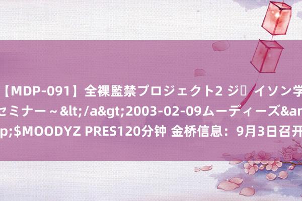 【MDP-091】全裸監禁プロジェクト2 ジｪイソン学園～アブノーマルセミナー～</a>2003-02-09ムーディーズ&$MOODYZ PRES120分钟 金桥信息：9月3日召开2024年半年度功绩阐明会