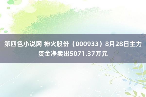 第四色小说网 神火股份（000933）8月28日主力资金净卖出5071.37万元