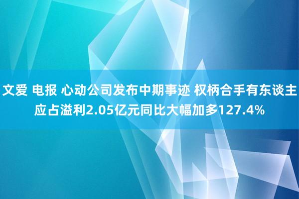 文爱 电报 心动公司发布中期事迹 权柄合手有东谈主应占溢利2.05亿元同比大幅加多127.4%