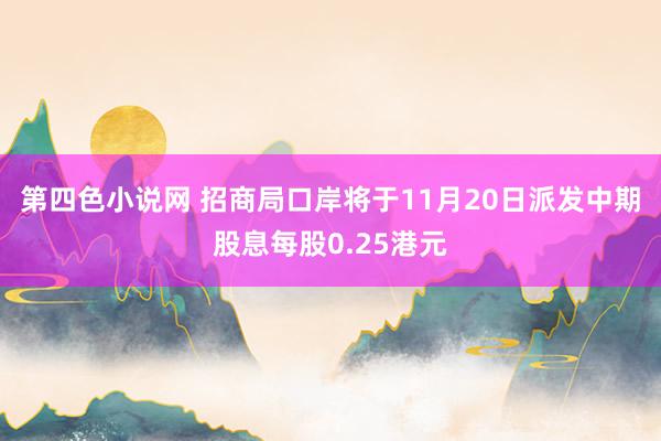 第四色小说网 招商局口岸将于11月20日派发中期股息每股0.25港元