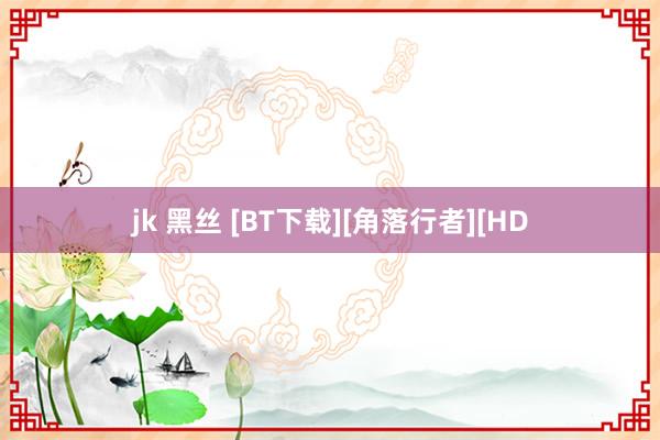 jk 黑丝 [BT下载][角落行者][HD