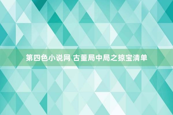 第四色小说网 古董局中局之掠宝清单