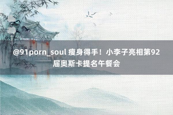 @91porn_soul 瘦身得手！小李子亮相第92届奥斯卡提名午餐会