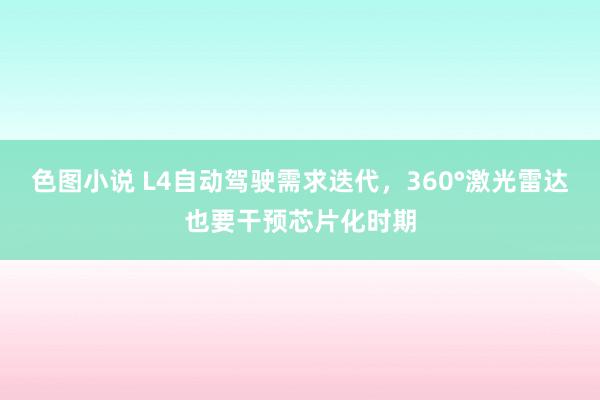 色图小说 L4自动驾驶需求迭代，360°激光雷达也要干预芯片化时期