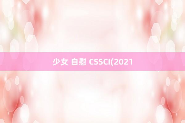 少女 自慰 CSSCI(2021