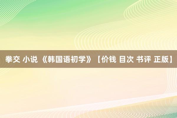 拳交 小说 《韩国语初学》【价钱 目次 书评 正版】